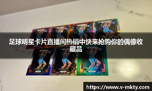 足球明星卡片直播间热销中快来抢购你的偶像收藏品